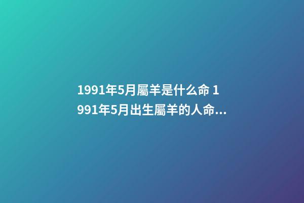 1991年5月屬羊是什么命 1991年5月出生屬羊的人命運好壞